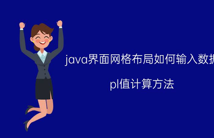 java界面网格布局如何输入数据 pl值计算方法？